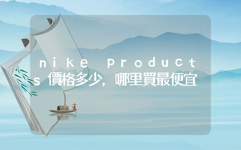 nike products價格多少，哪里買最便宜插圖